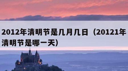 2012年清明节是几月几日（20121年清明节是哪一天）