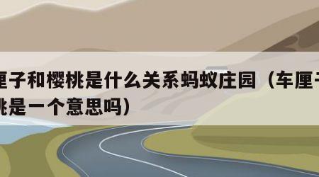 车厘子和樱桃是什么关系蚂蚁庄园（车厘子和樱桃是一个意思吗）