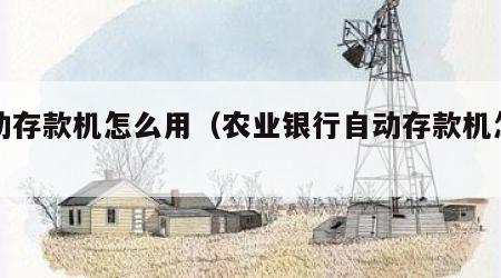 自动存款机怎么用（农业银行自动存款机怎么用）