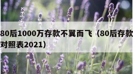 80后1000万存款不翼而飞（80后存款对照表2021）