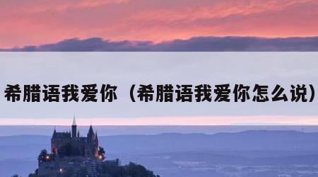 希腊语我爱你（希腊语我爱你怎么说）