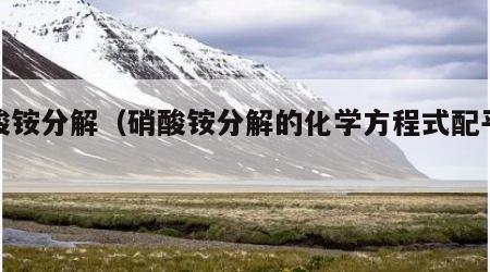 硝酸铵分解（硝酸铵分解的化学方程式配平分析）