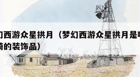 梦幻西游众星拱月（梦幻西游众星拱月是哪种坐骑的装饰品）