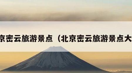 北京密云旅游景点（北京密云旅游景点大全）