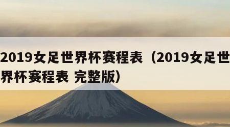 2019女足世界杯赛程表（2019女足世界杯赛程表 完整版）