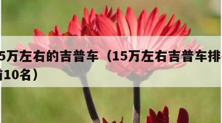 15万左右的吉普车（15万左右吉普车排名前10名）