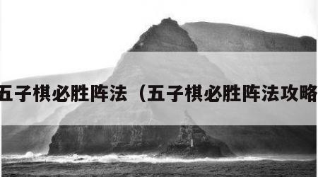 五子棋必胜阵法（五子棋必胜阵法攻略）