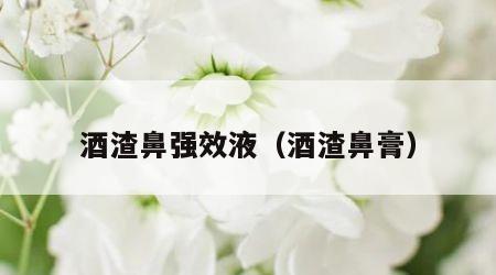 酒渣鼻强效液（酒渣鼻膏）