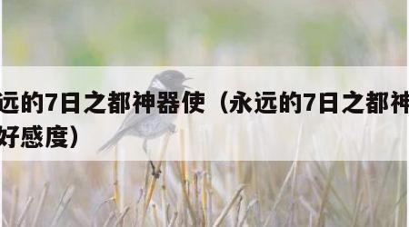 永远的7日之都神器使（永远的7日之都神器使好感度）