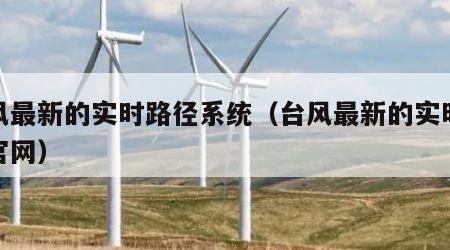台风最新的实时路径系统（台风最新的实时路径官网）