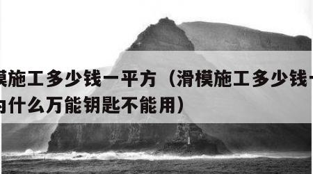 滑模施工多少钱一平方（滑模施工多少钱一平方为什么万能钥匙不能用）