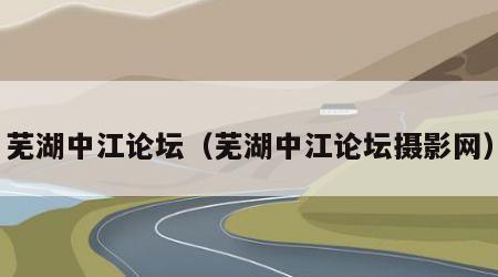 芜湖中江论坛（芜湖中江论坛摄影网）