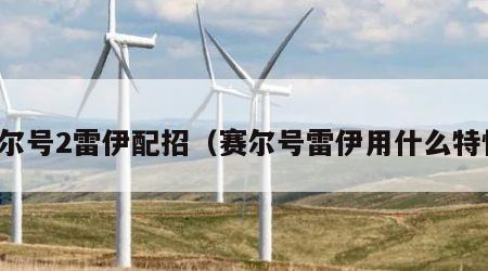 赛尔号2雷伊配招（赛尔号雷伊用什么特性）
