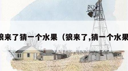 狼来了猜一个水果（狼来了,猜一个水果）
