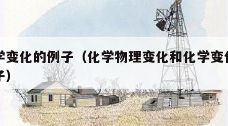 化学变化的例子（化学物理变化和化学变化的例子）