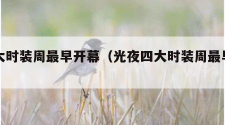 四大时装周最早开幕（光夜四大时装周最早开幕）