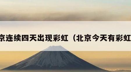 北京连续四天出现彩虹（北京今天有彩虹吗）