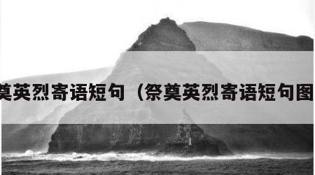 祭奠英烈寄语短句（祭奠英烈寄语短句图片）
