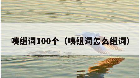 咦组词100个（咦组词怎么组词）