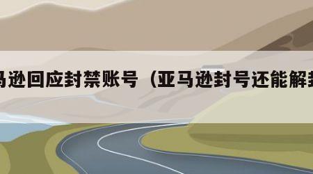 亚马逊回应封禁账号（亚马逊封号还能解封吗）