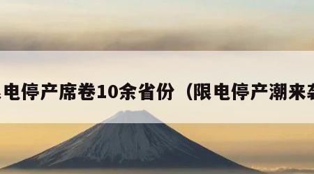 限电停产席卷10余省份（限电停产潮来袭）