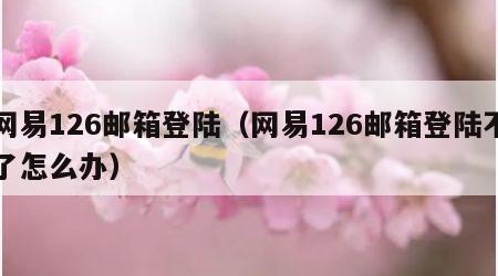 网易126邮箱登陆（网易126邮箱登陆不了怎么办）
