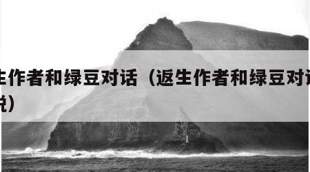 返生作者和绿豆对话（返生作者和绿豆对话的小说）