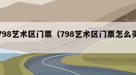 798艺术区门票（798艺术区门票怎么买）