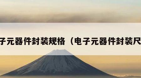 电子元器件封装规格（电子元器件封装尺寸）