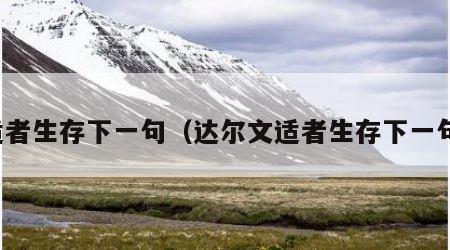 适者生存下一句（达尔文适者生存下一句）
