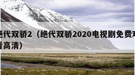绝代双骄2（绝代双骄2020电视剧免费观看高清）