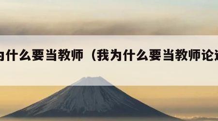 我为什么要当教师（我为什么要当教师论述文）