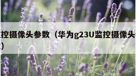 监控摄像头参数（华为g23U监控摄像头参数）