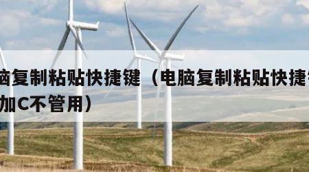 电脑复制粘贴快捷键（电脑复制粘贴快捷键ctrl加C不管用）