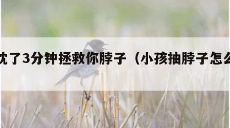 落枕了3分钟拯救你脖子（小孩抽脖子怎么回事）