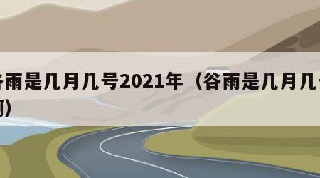 谷雨是几月几号2021年（谷雨是几月几号啊）
