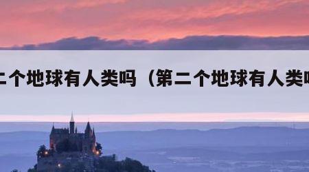第二个地球有人类吗（第二个地球有人类吗知乎）