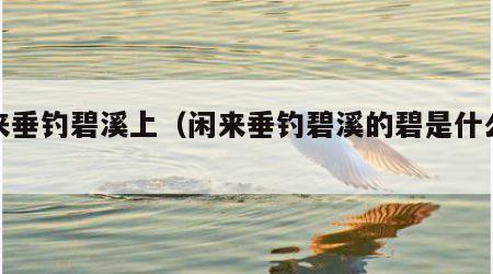 闲来垂钓碧溪上（闲来垂钓碧溪的碧是什么意思）