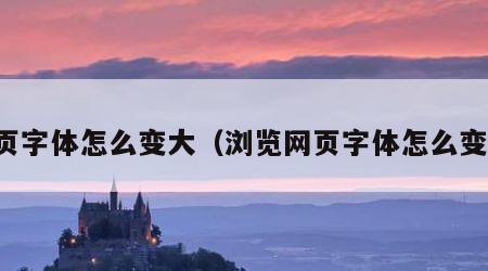 网页字体怎么变大（浏览网页字体怎么变大）