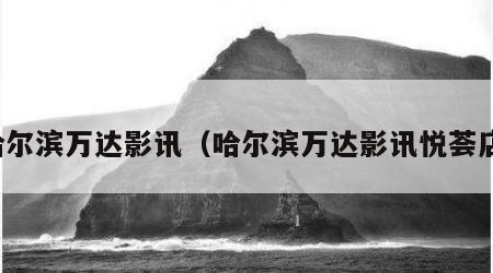 哈尔滨万达影讯（哈尔滨万达影讯悦荟店）