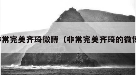 非常完美齐琦微博（非常完美齐琦的微博）