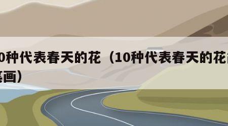 10种代表春天的花（10种代表春天的花简笔画）