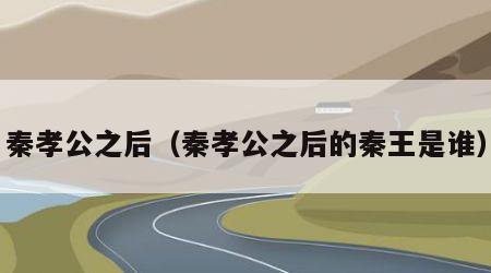 秦孝公之后（秦孝公之后的秦王是谁）