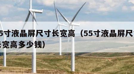 55寸液晶屏尺寸长宽高（55寸液晶屏尺寸长宽高多少钱）