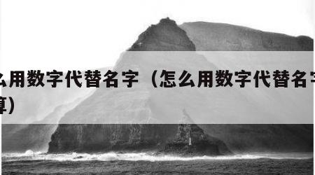 怎么用数字代替名字（怎么用数字代替名字怎么算）