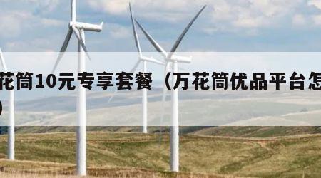 万花筒10元专享套餐（万花筒优品平台怎么样）