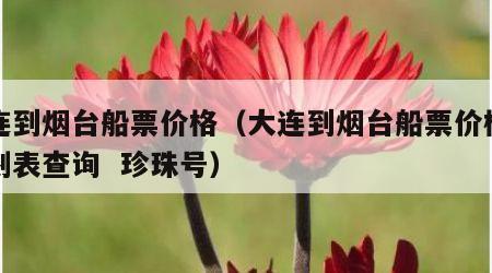大连到烟台船票价格（大连到烟台船票价格及时刻表查询  珍珠号）