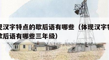 体现汉字特点的歇后语有哪些（体现汉字特点的歇后语有哪些三年级）