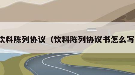 饮料陈列协议（饮料陈列协议书怎么写）