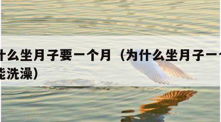 为什么坐月子要一个月（为什么坐月子一个月不能洗澡）